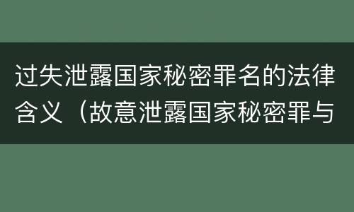 过失泄露国家秘密罪名的法律含义（故意泄露国家秘密罪与过失泄露国家秘密罪的区别）