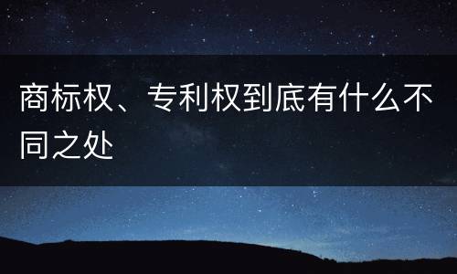 商标权、专利权到底有什么不同之处