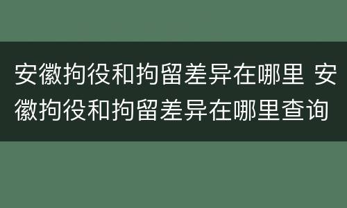 安徽拘役和拘留差异在哪里 安徽拘役和拘留差异在哪里查询