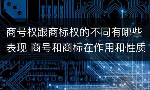 商号权跟商标权的不同有哪些表现 商号和商标在作用和性质上的区别