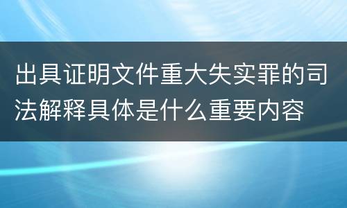 出具证明文件重大失实罪的司法解释具体是什么重要内容