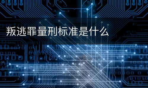 叛逃罪量刑标准是什么