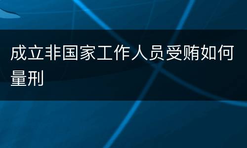 成立非国家工作人员受贿如何量刑