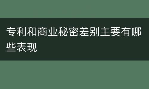 专利和商业秘密差别主要有哪些表现