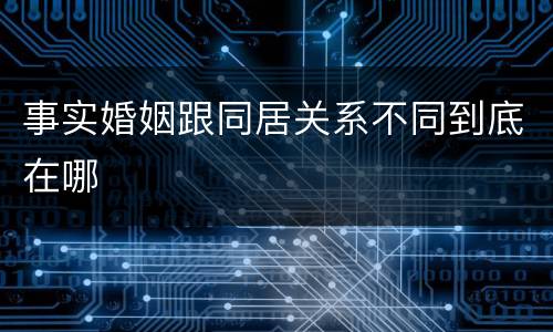 事实婚姻跟同居关系不同到底在哪
