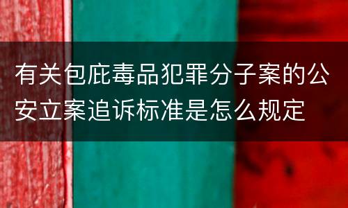 有关包庇毒品犯罪分子案的公安立案追诉标准是怎么规定