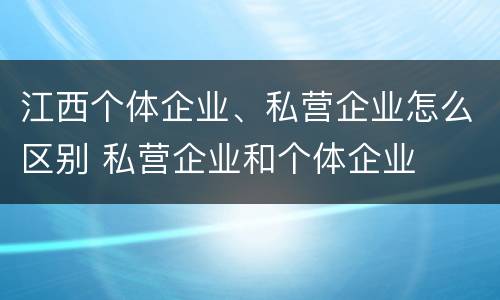 江西个体企业、私营企业怎么区别 私营企业和个体企业