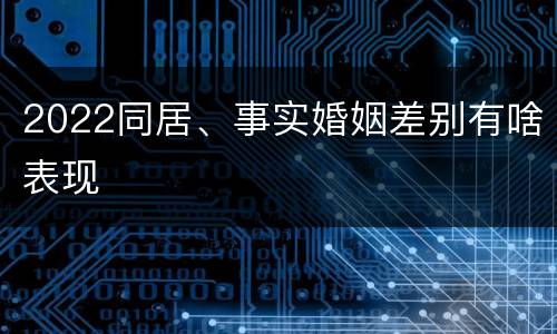2022同居、事实婚姻差别有啥表现