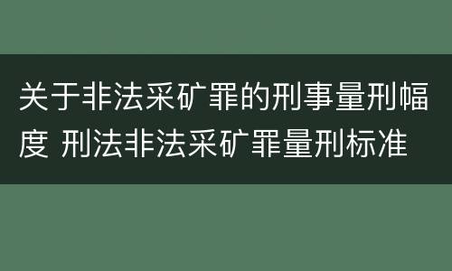关于非法采矿罪的刑事量刑幅度 刑法非法采矿罪量刑标准