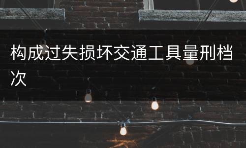 构成过失损坏交通工具量刑档次