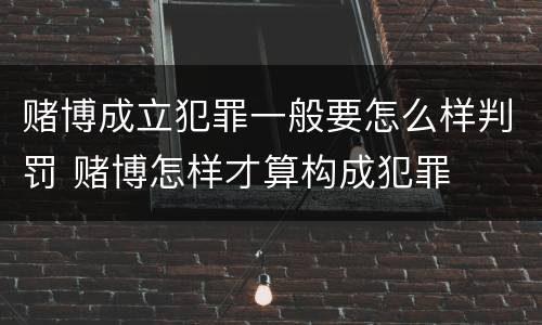 赌博成立犯罪一般要怎么样判罚 赌博怎样才算构成犯罪