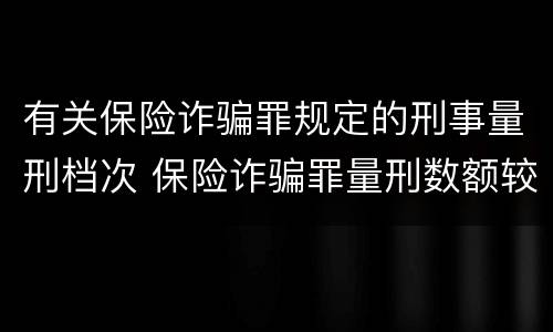 有关保险诈骗罪规定的刑事量刑档次 保险诈骗罪量刑数额较大的标准