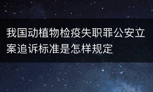 我国动植物检疫失职罪公安立案追诉标准是怎样规定