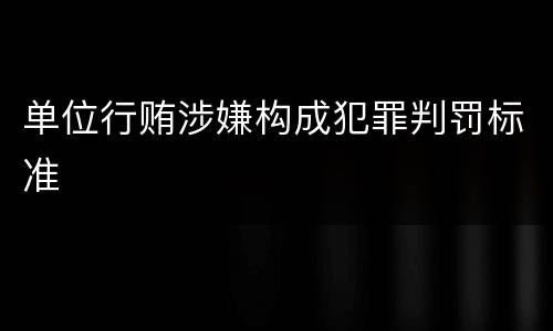 单位行贿涉嫌构成犯罪判罚标准