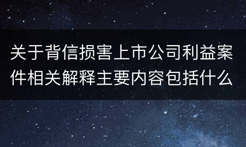 关于背信损害上市公司利益案件相关解释主要内容包括什么