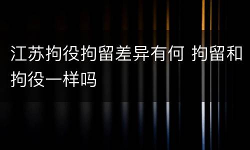江苏拘役拘留差异有何 拘留和拘役一样吗