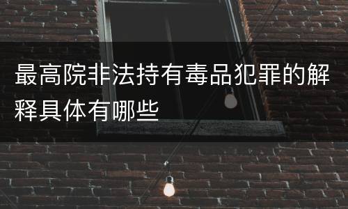 最高院非法持有毒品犯罪的解释具体有哪些