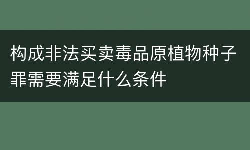 构成非法买卖毒品原植物种子罪需要满足什么条件