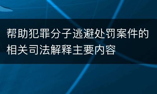 帮助犯罪分子逃避处罚案件的相关司法解释主要内容