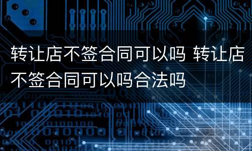 转让店不签合同可以吗 转让店不签合同可以吗合法吗