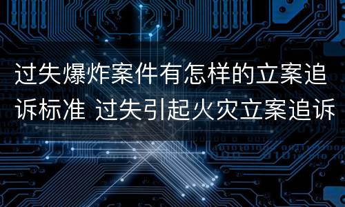过失爆炸案件有怎样的立案追诉标准 过失引起火灾立案追诉