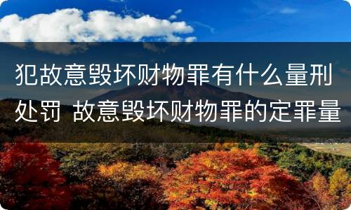犯故意毁坏财物罪有什么量刑处罚 故意毁坏财物罪的定罪量刑