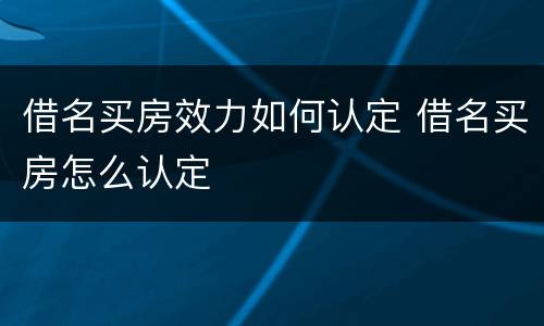 借名买房效力如何认定 借名买房怎么认定