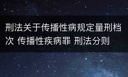 刑法关于传播性病规定量刑档次 传播性疾病罪 刑法分则