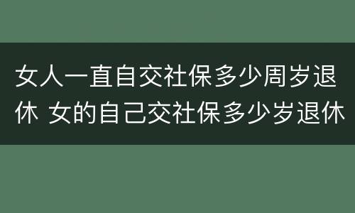 女人一直自交社保多少周岁退休 女的自己交社保多少岁退休