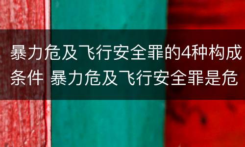 暴力危及飞行安全罪的4种构成条件 暴力危及飞行安全罪是危险犯吗