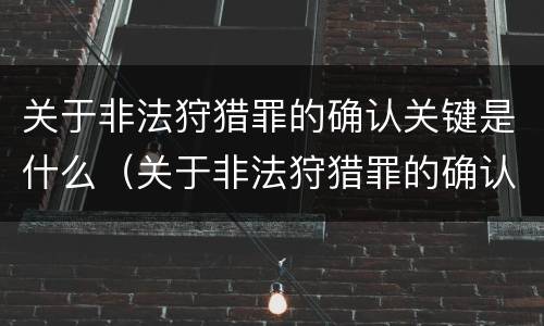 关于非法狩猎罪的确认关键是什么（关于非法狩猎罪的确认关键是什么）