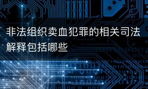 非法组织卖血犯罪的相关司法解释包括哪些