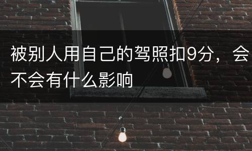 被别人用自己的驾照扣9分，会不会有什么影响