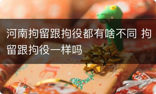 河南拘留跟拘役都有啥不同 拘留跟拘役一样吗