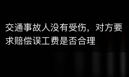 交通事故人没有受伤，对方要求赔偿误工费是否合理