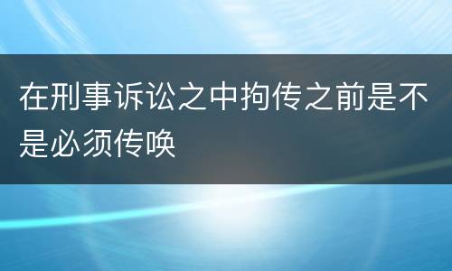 在刑事诉讼之中拘传之前是不是必须传唤