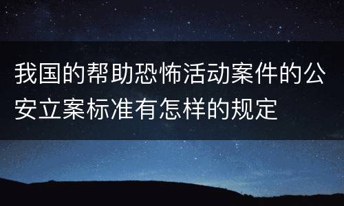 我国的帮助恐怖活动案件的公安立案标准有怎样的规定