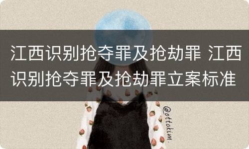 江西识别抢夺罪及抢劫罪 江西识别抢夺罪及抢劫罪立案标准