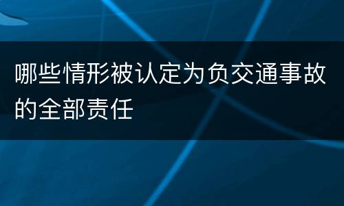哪些情形被认定为负交通事故的全部责任