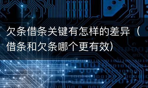 欠条借条关键有怎样的差异（借条和欠条哪个更有效）
