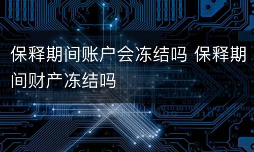 保释期间账户会冻结吗 保释期间财产冻结吗
