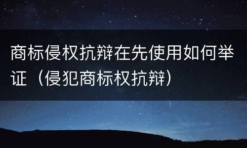 商标侵权抗辩在先使用如何举证（侵犯商标权抗辩）