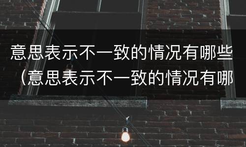 意思表示不一致的情况有哪些（意思表示不一致的情况有哪些词语）