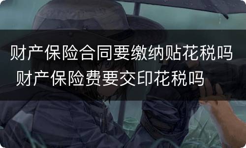 财产保险合同要缴纳贴花税吗 财产保险费要交印花税吗