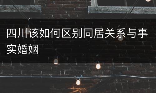 四川该如何区别同居关系与事实婚姻
