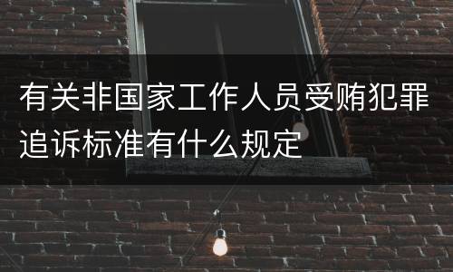 有关非国家工作人员受贿犯罪追诉标准有什么规定