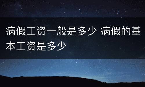 病假工资一般是多少 病假的基本工资是多少