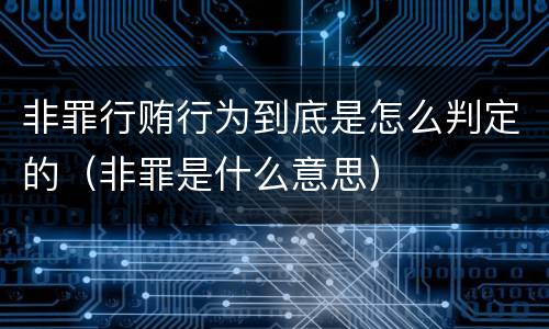 非罪行贿行为到底是怎么判定的（非罪是什么意思）