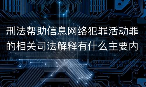 刑法帮助信息网络犯罪活动罪的相关司法解释有什么主要内容