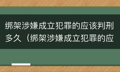 绑架涉嫌成立犯罪的应该判刑多久（绑架涉嫌成立犯罪的应该判刑多久可以减刑）